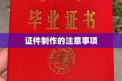 丹寨证件制作的注意事项