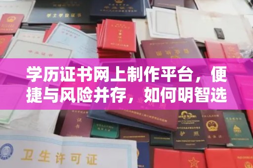 丹寨学历证书网上制作平台，便捷与风险并存，如何明智选择？