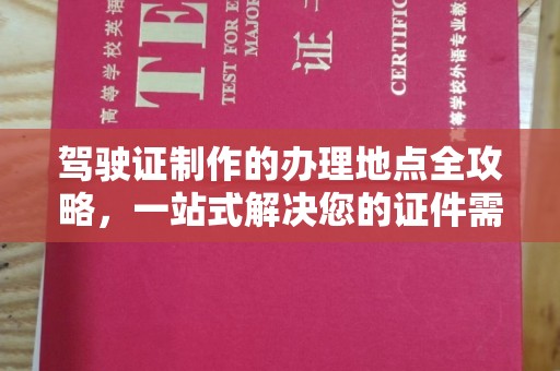 丹寨驾驶证制作的办理地点全攻略，一站式解决您的证件需求