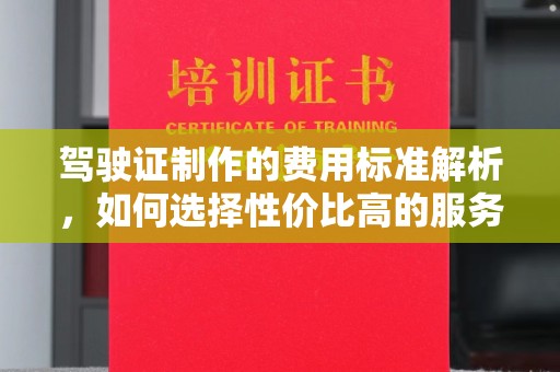 丹寨驾驶证制作的费用标准解析，如何选择性价比高的服务？