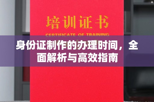 丹寨身份证制作的办理时间，全面解析与高效指南