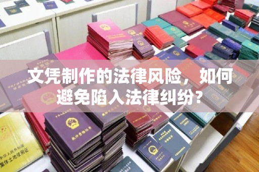 丹寨文凭制作的法律风险，如何避免陷入法律纠纷？