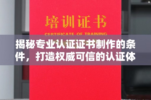 丹寨揭秘专业认证证书制作的条件，打造权威可信的认证体系