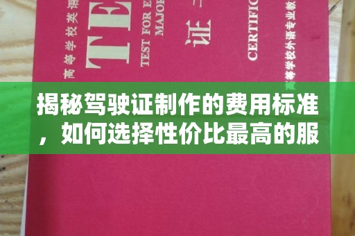 丹寨揭秘驾驶证制作的费用标准，如何选择性价比最高的服务？