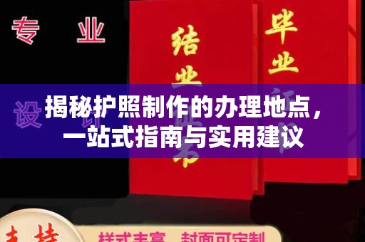 丹寨揭秘护照制作的办理地点，一站式指南与实用建议