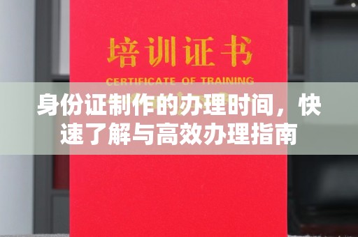 丹寨身份证制作的办理时间，快速了解与高效办理指南