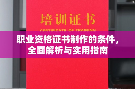 丹寨职业资格证书制作的条件，全面解析与实用指南