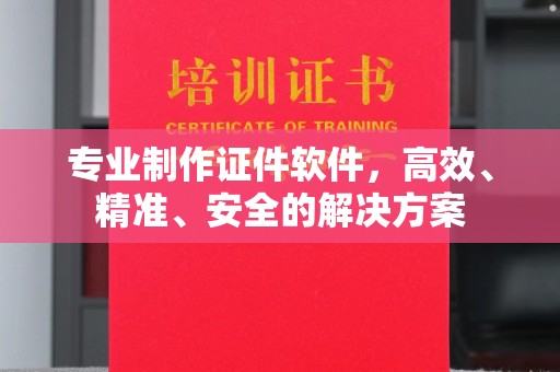 丹寨专业制作证件软件，高效、精准、安全的解决方案