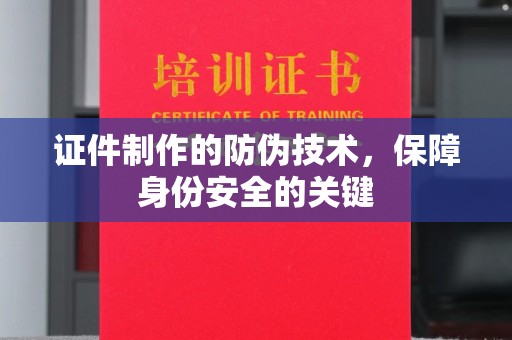 丹寨证件制作的防伪技术，保障身份安全的关键