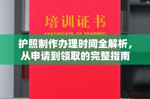 丹寨护照制作办理时间全解析，从申请到领取的完整指南