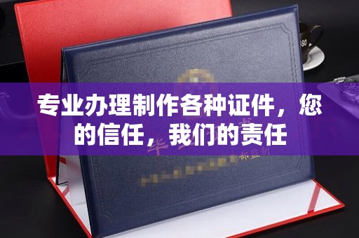 丹寨专业办理制作各种证件，您的信任，我们的责任