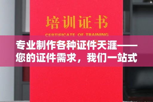 丹寨专业制作各种证件天涯——您的证件需求，我们一站式解决
